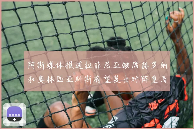 阿斯媒体报道拉菲尼亚缺席赫罗纳和奥林匹亚科斯有望复出对阵皇马