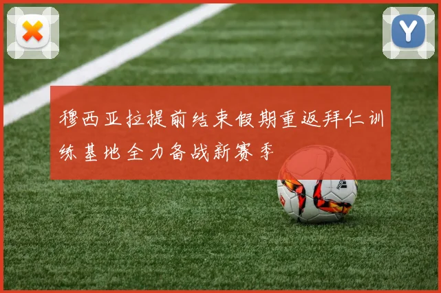 穆西亚拉提前结束假期重返拜仁训练基地全力备战新赛季