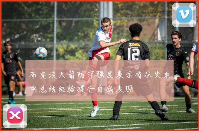 布克谈火箭防守强度表示将从失利中总结经验提升自我表现