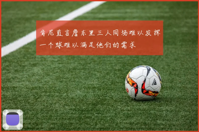 肯尼直言詹东里三人同场难以发挥一个球难以满足他们的需求