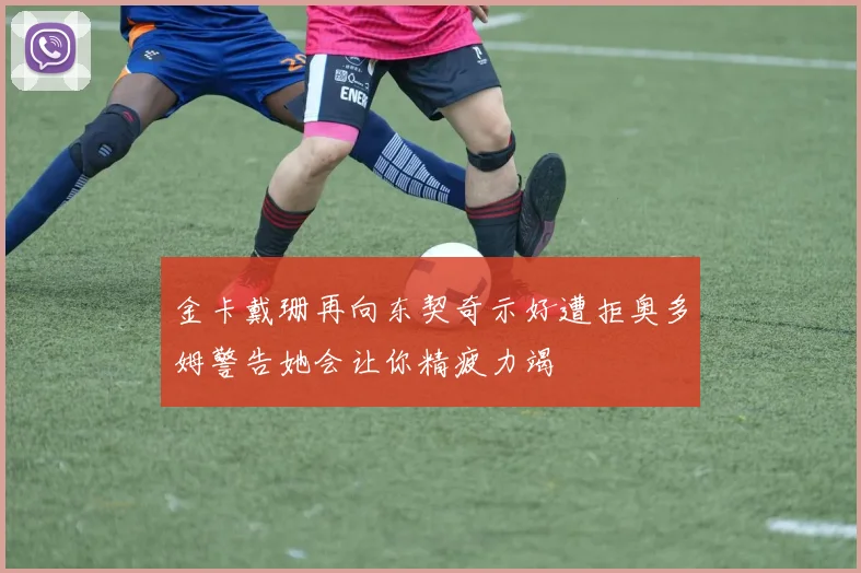金卡戴珊再向东契奇示好遭拒奥多姆警告她会让你精疲力竭