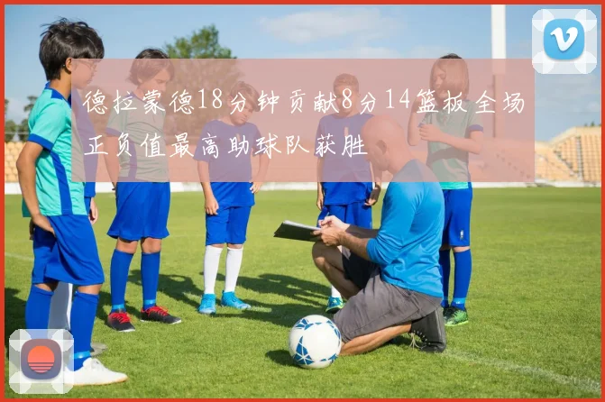德拉蒙德18分钟贡献8分14篮板全场正负值最高助球队获胜