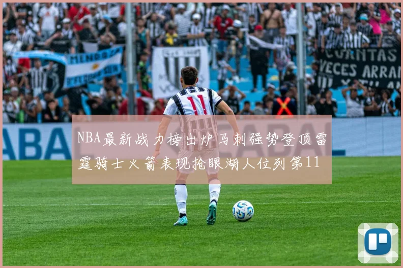 NBA最新战力榜出炉马刺强势登顶雷霆骑士火箭表现抢眼湖人位列第11