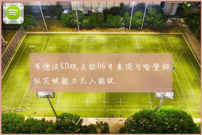 韦德谈KD观点称06年表现与哈登相似突破能力无人能敌