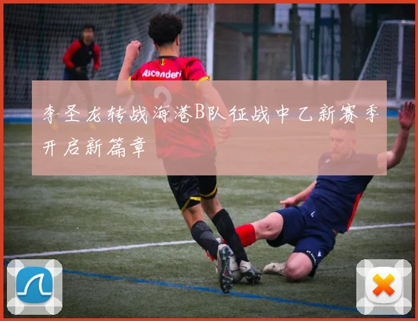 李圣龙转战海港B队征战中乙新赛季开启新篇章