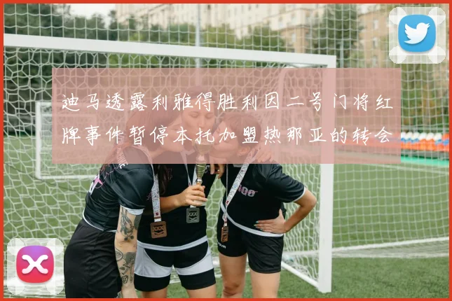 迪马透露利雅得胜利因二号门将红牌事件暂停本托加盟热那亚的转会事宜