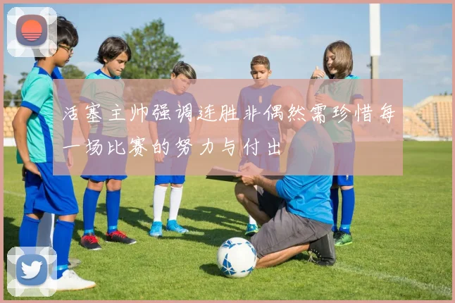 活塞主帅强调连胜非偶然需珍惜每一场比赛的努力与付出