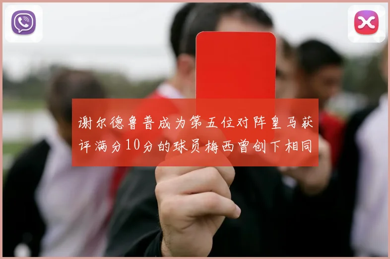 谢尔德鲁普成为第五位对阵皇马获评满分10分的球员梅西曾创下相同成就