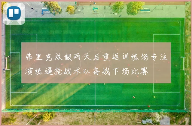 弗里克放假两天后重返训练场专注演练逼抢战术以备战下场比赛