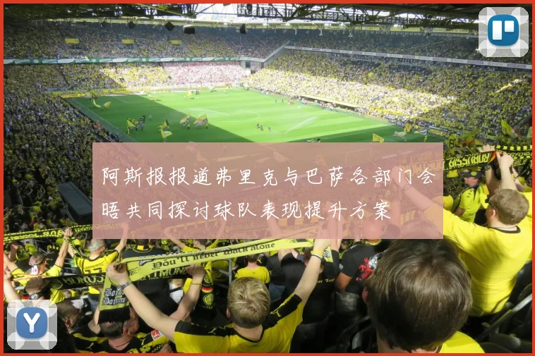 阿斯报报道弗里克与巴萨各部门会晤共同探讨球队表现提升方案