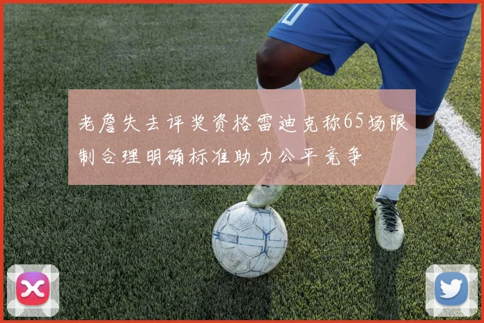 老詹失去评奖资格雷迪克称65场限制合理明确标准助力公平竞争