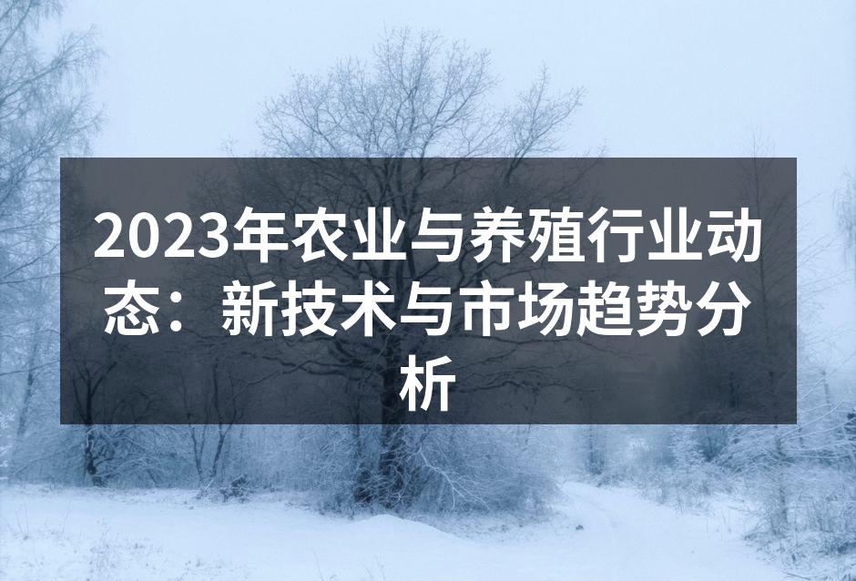 2023年农业与养殖行业动态：新技术与市场趋势分析