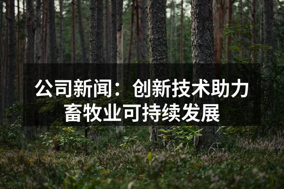 公司新闻：创新技术助力畜牧业可持续发展